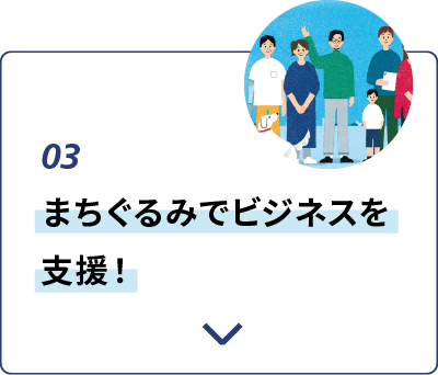 03:まちぐるみでビジネスを支援！